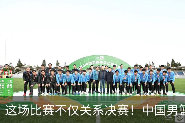 这场比赛不仅关系决赛！中国男篮重遇日本，12年旧怨与今夏新仇一并了结