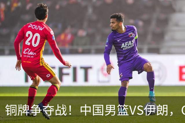 铜牌争夺战！中国男篮VS伊朗，CCTV5直播